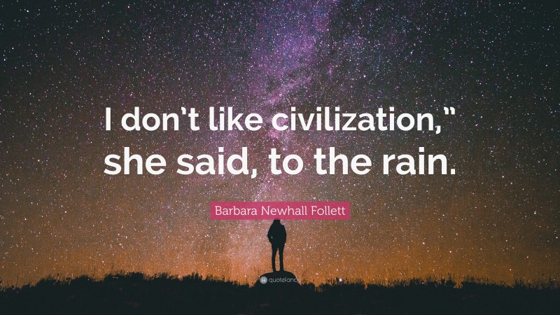 Barbara Newhall Follett Quote: “I don’t like civilization,” she said, to the rain.”