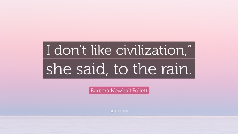 Barbara Newhall Follett Quote: “I don’t like civilization,” she said, to the rain.”