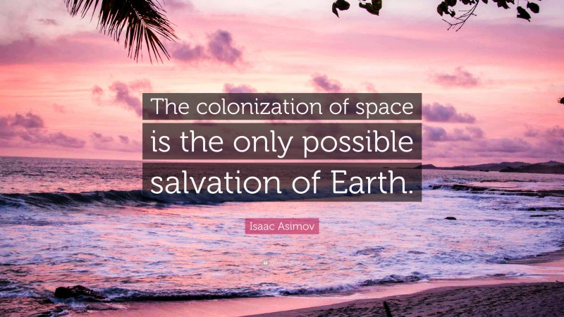 Isaac Asimov Quote: “The colonization of space is the only possible salvation of Earth.”