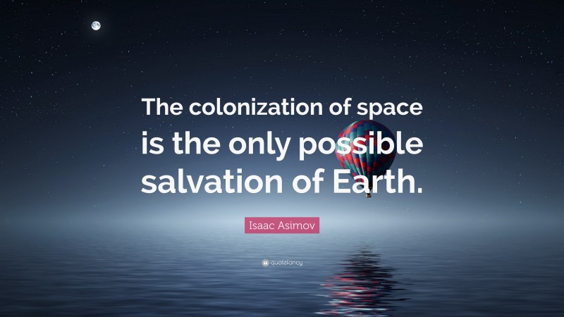 Isaac Asimov Quote: “The colonization of space is the only possible salvation of Earth.”