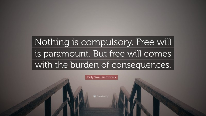 Kelly Sue DeConnick Quote: “Nothing is compulsory. Free will is paramount. But free will comes with the burden of consequences.”