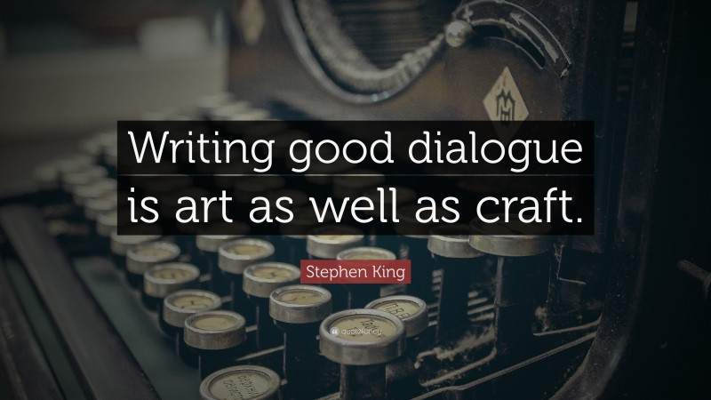 Stephen King Quote: “Writing good dialogue is art as well as craft.”