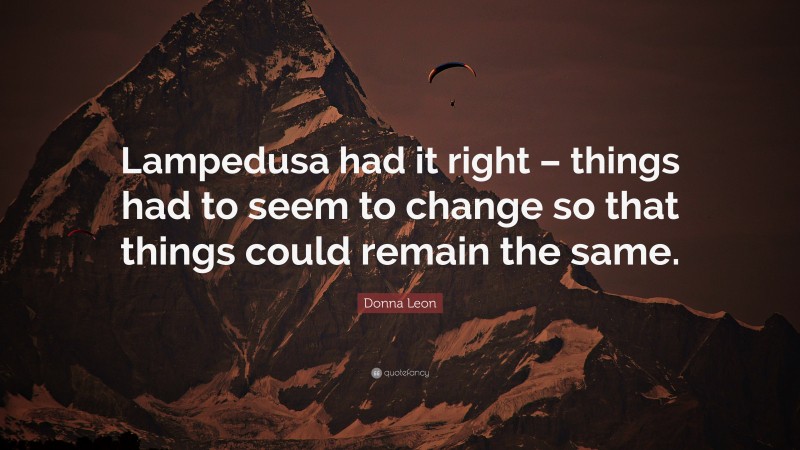 Donna Leon Quote: “Lampedusa had it right – things had to seem to change so that things could remain the same.”