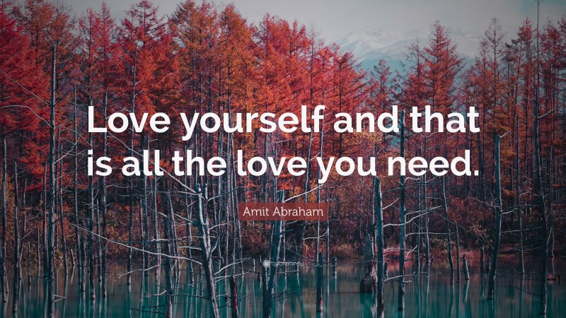 Amit Abraham Quote: “Love yourself and that is all the love you need.”