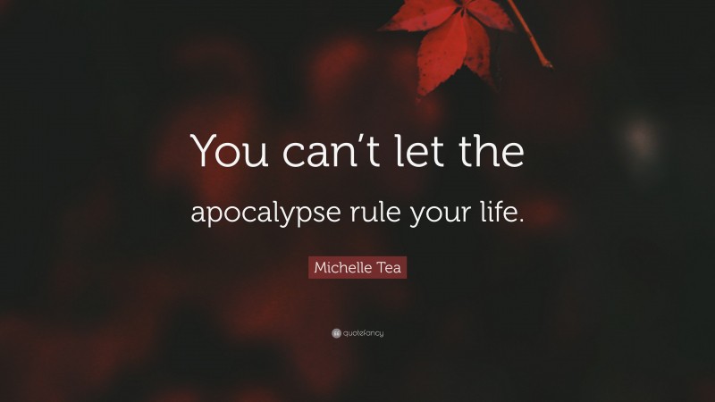 Michelle Tea Quote: “You can’t let the apocalypse rule your life.”
