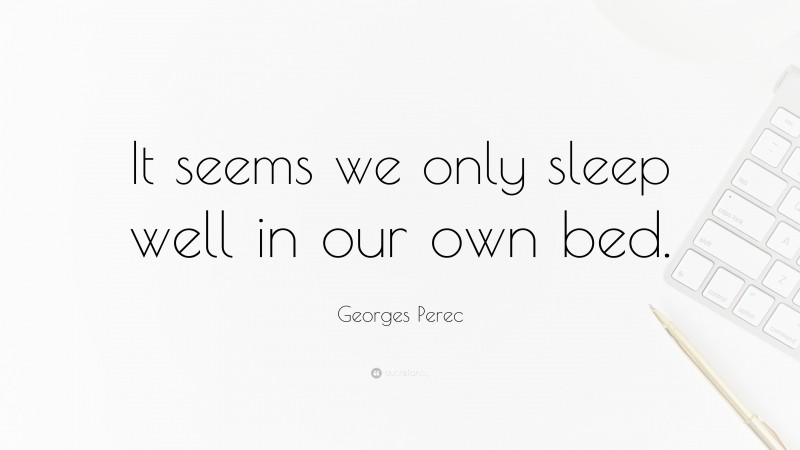Georges Perec Quote: “It seems we only sleep well in our own bed.”