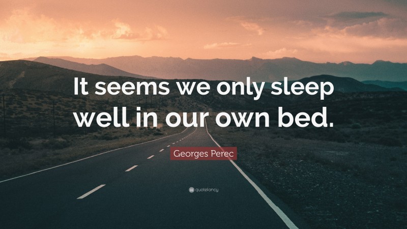Georges Perec Quote: “It seems we only sleep well in our own bed.”