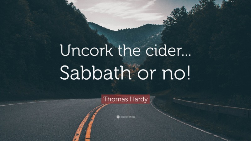 Thomas Hardy Quote: “Uncork the cider... Sabbath or no!”