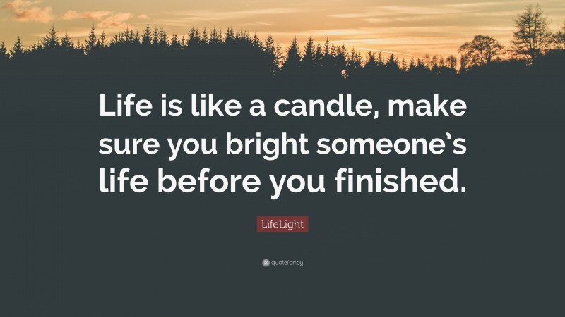 LifeLight Quote: “Life is like a candle, make sure you bright someone’s life before you finished.”