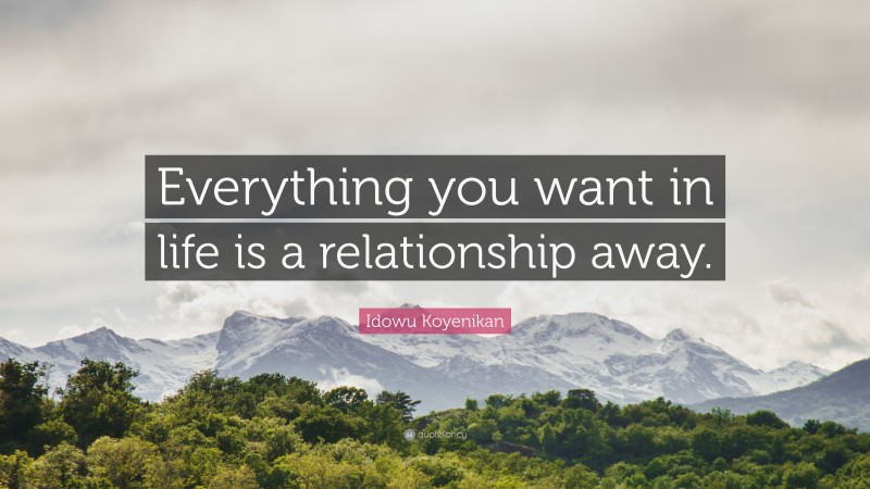 Idowu Koyenikan Quote: “Everything you want in life is a relationship away.”