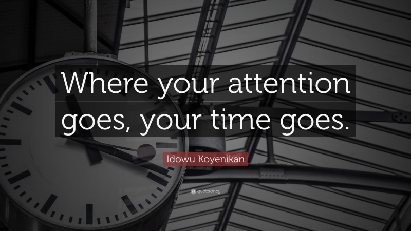 Idowu Koyenikan Quote: “Where your attention goes, your time goes.”