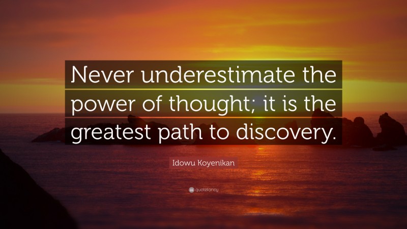 Idowu Koyenikan Quote: “Never underestimate the power of thought; it is the greatest path to discovery.”