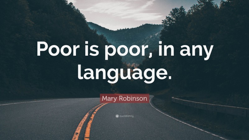 Mary Robinson Quote: “Poor is poor, in any language.”