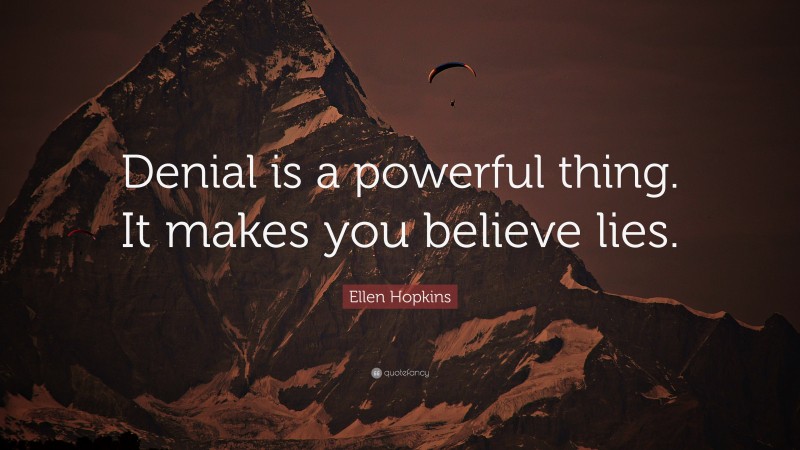 Ellen Hopkins Quote: “Denial is a powerful thing. It makes you believe lies.”