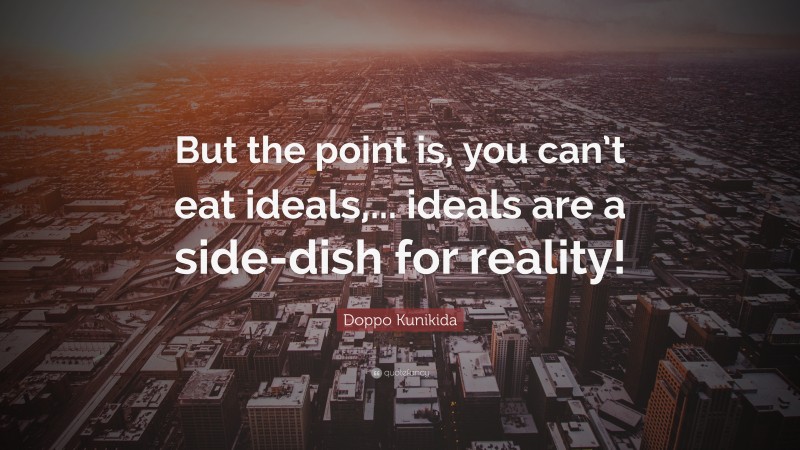 Doppo Kunikida Quote: “But the point is, you can’t eat ideals,... ideals are a side-dish for reality!”
