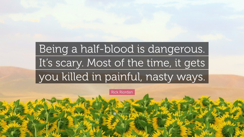 Rick Riordan Quote: “Being a half-blood is dangerous. It’s scary. Most of the time, it gets you killed in painful, nasty ways.”
