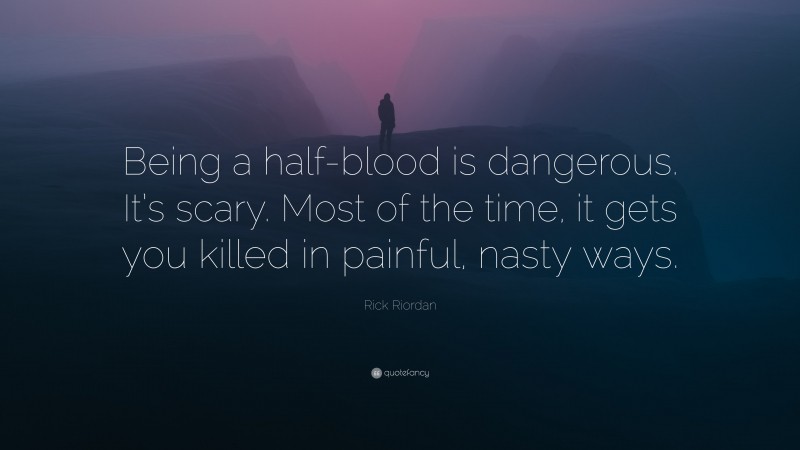 Rick Riordan Quote: “Being a half-blood is dangerous. It’s scary. Most of the time, it gets you killed in painful, nasty ways.”
