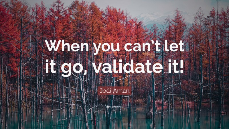Jodi Aman Quote: “When you can’t let it go, validate it!”