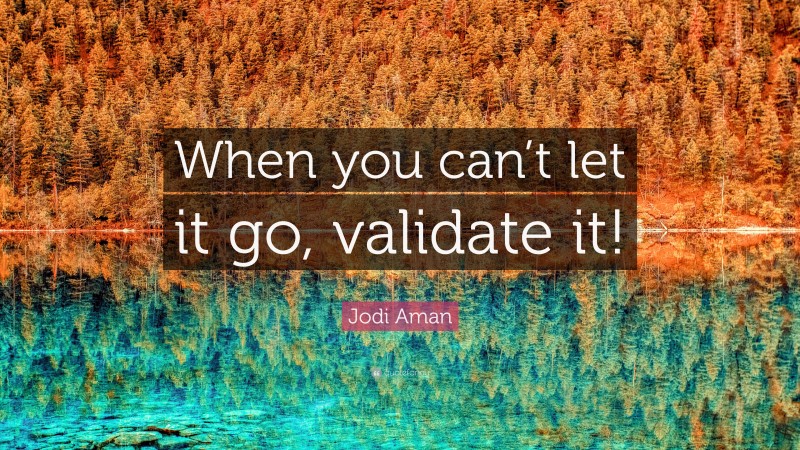Jodi Aman Quote: “When you can’t let it go, validate it!”