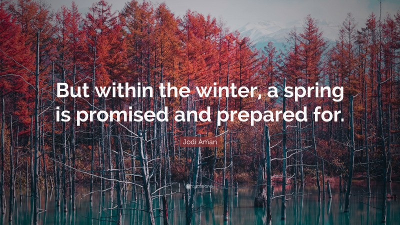 Jodi Aman Quote: “But within the winter, a spring is promised and prepared for.”