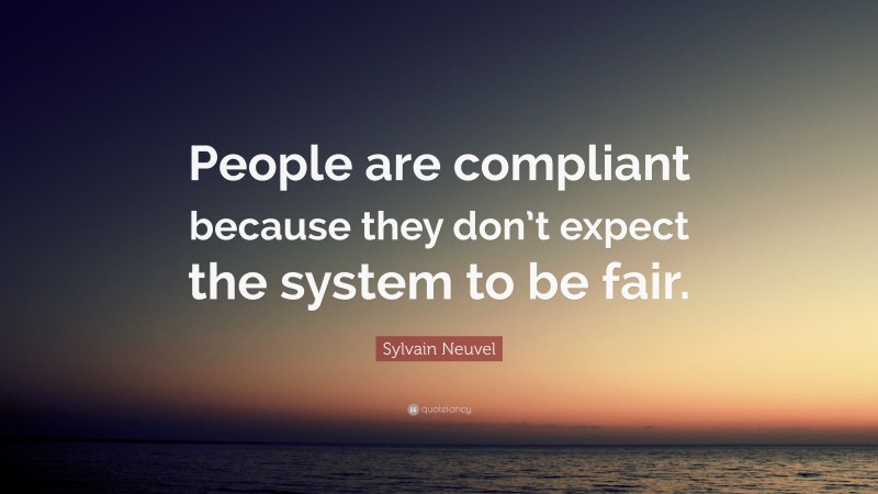 Sylvain Neuvel Quote: “People are compliant because they don’t expect the system to be fair.”