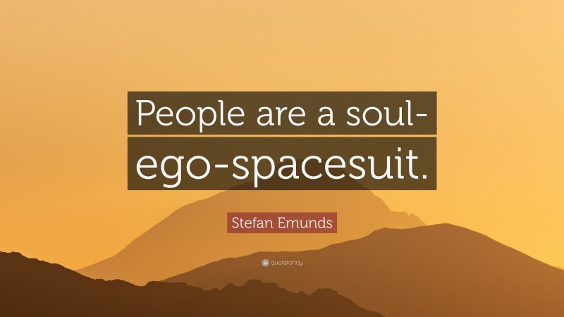 Stefan Emunds Quote: “People are a soul-ego-spacesuit.”