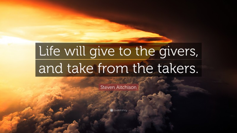 Steven Aitchison Quote: “Life will give to the givers, and take from ...