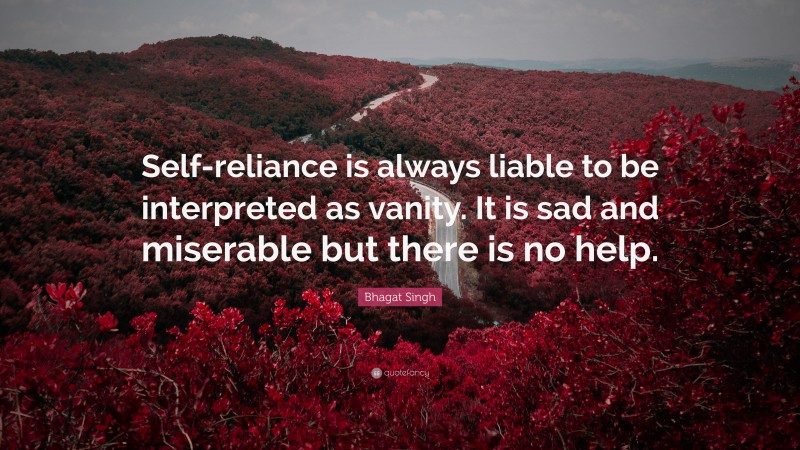Bhagat Singh Quote: “Self-reliance is always liable to be interpreted as vanity. It is sad and miserable but there is no help.”