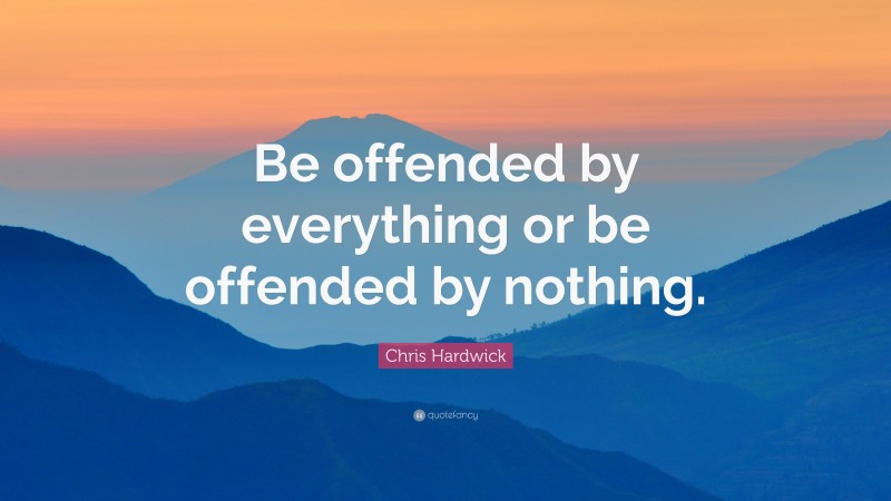 Chris Hardwick Quote: “Be offended by everything or be offended by nothing.”