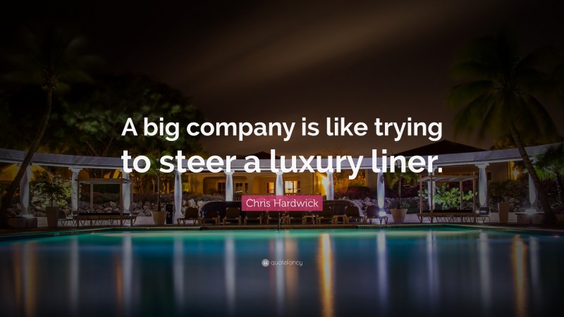 Chris Hardwick Quote: “A big company is like trying to steer a luxury liner.”