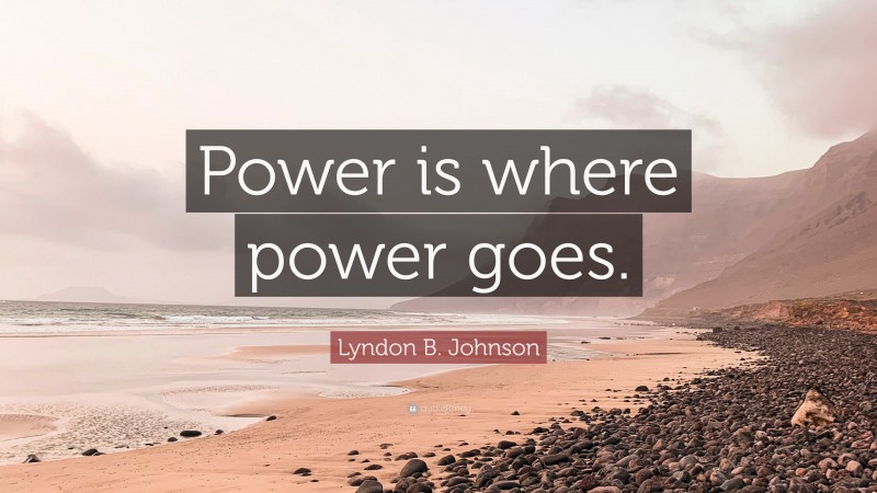 Lyndon B. Johnson Quote: “Power is where power goes.”