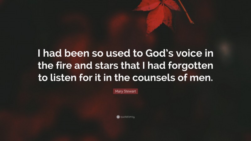 Mary Stewart Quote: “I had been so used to God’s voice in the fire and stars that I had forgotten to listen for it in the counsels of men.”