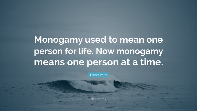Esther Perel Quote: “Monogamy used to mean one person for life. Now monogamy means one person at a time.”