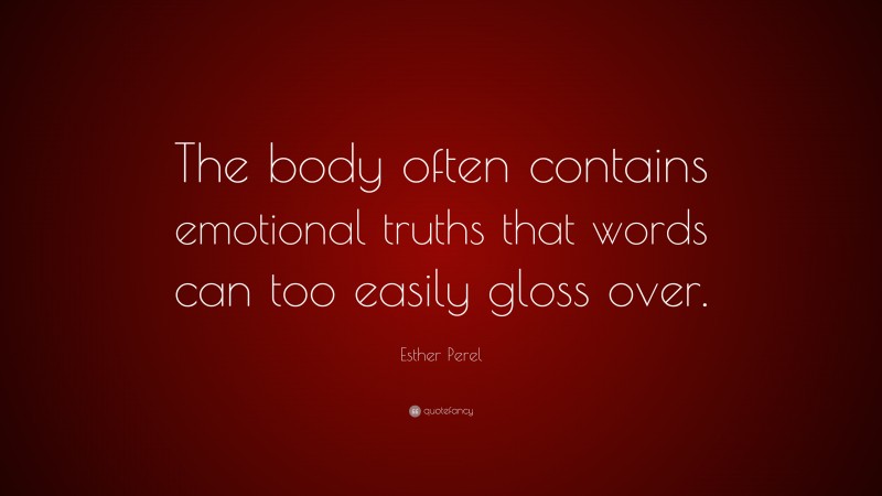 Esther Perel Quote: “The body often contains emotional truths that words can too easily gloss over.”