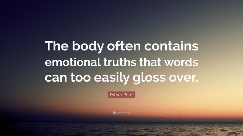 Esther Perel Quote: “The body often contains emotional truths that words can too easily gloss over.”