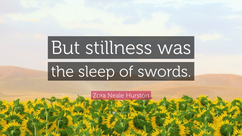 Zora Neale Hurston Quote: “But stillness was the sleep of swords.”