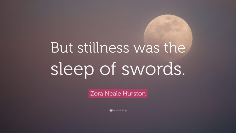 Zora Neale Hurston Quote: “But stillness was the sleep of swords.”