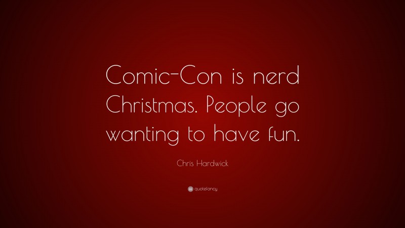 Chris Hardwick Quote: “Comic-Con is nerd Christmas. People go wanting to have fun.”