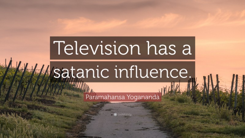 Paramahansa Yogananda Quote: “Television has a satanic influence.”