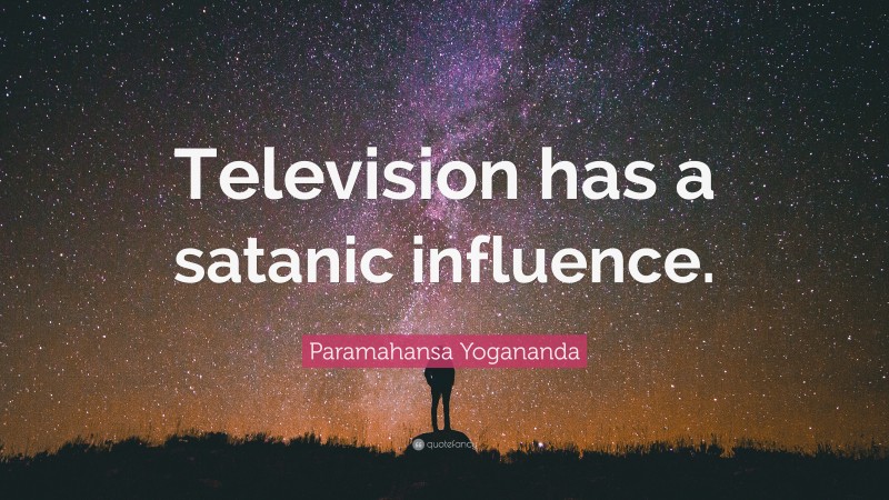 Paramahansa Yogananda Quote: “Television has a satanic influence.”
