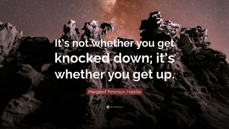 Margaret Peterson Haddix Quote: “It’s not whether you get knocked down; it’s whether you get up.”