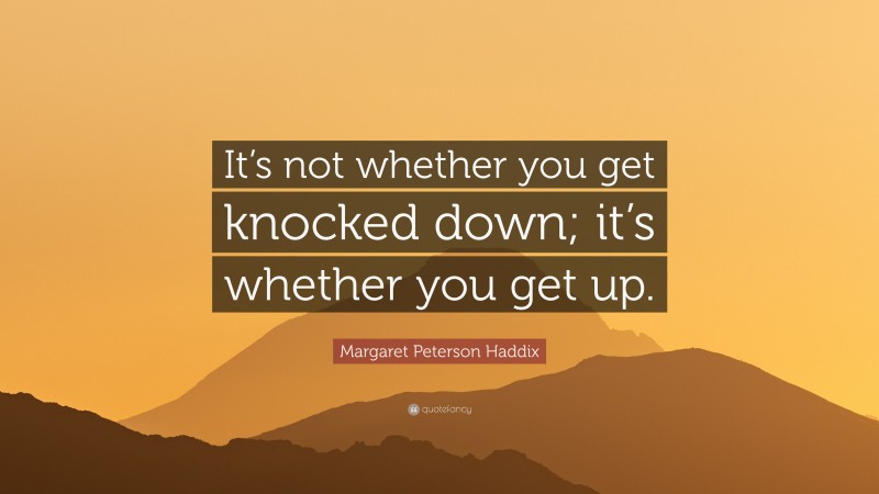 Margaret Peterson Haddix Quote: “It’s not whether you get knocked down; it’s whether you get up.”