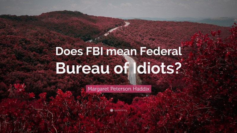 Margaret Peterson Haddix Quote: “Does FBI mean Federal Bureau of Idiots?”