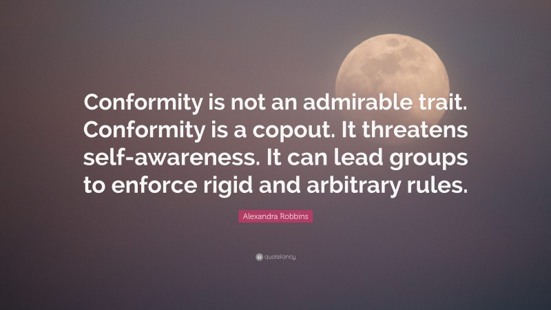 Alexandra Robbins Quote: “Conformity is not an admirable trait. Conformity is a copout. It threatens self-awareness. It can lead groups to enforce rigid and arbitrary rules.”