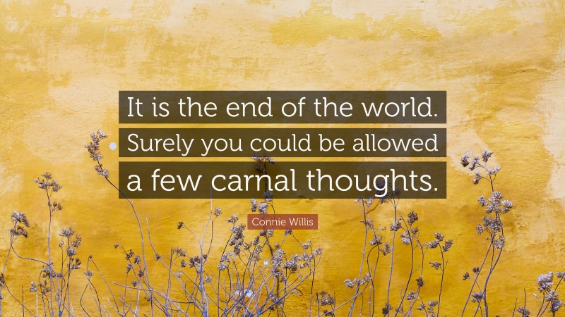 Connie Willis Quote: “It is the end of the world. Surely you could be allowed a few carnal thoughts.”