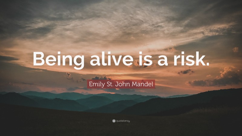 Emily St. John Mandel Quote: “Being alive is a risk.”