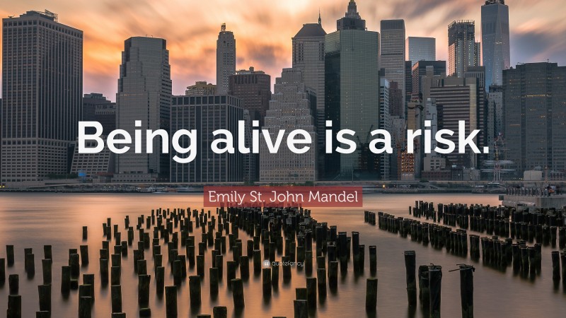Emily St. John Mandel Quote: “Being alive is a risk.”