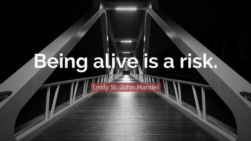 Emily St. John Mandel Quote: “Being alive is a risk.”