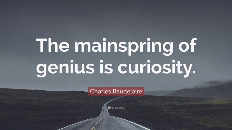 Charles Baudelaire Quote: “The mainspring of genius is curiosity.”