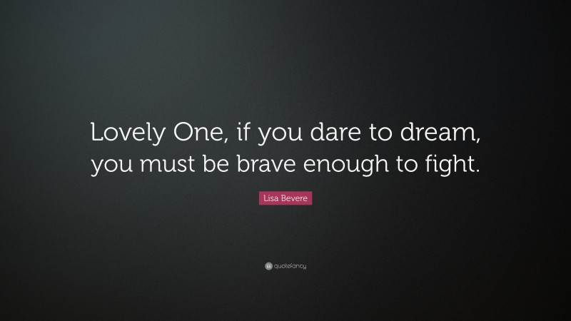 Lisa Bevere Quote: “Lovely One, if you dare to dream, you must be brave enough to fight.”